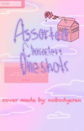 ~ Assorted Characters Oneshots ~ by nobxdyleafie