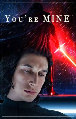 Yᴏᴜ'ʀᴇ MINE [Kylo Ren XReader] cover