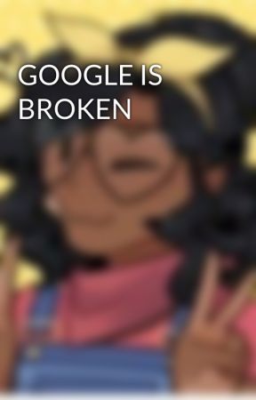 GOOGLE IS BROKEN by JillBugSweet