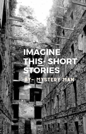 Imagine This- Short Stories :^) by MysteryMan247