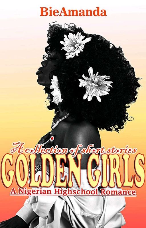 Golden Girls: A Nigerian Highschool Romance. ✓ by BieAmanda