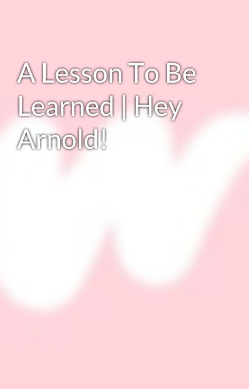 A Lesson To Be Learned | Hey Arnold! by EmoSasuke13