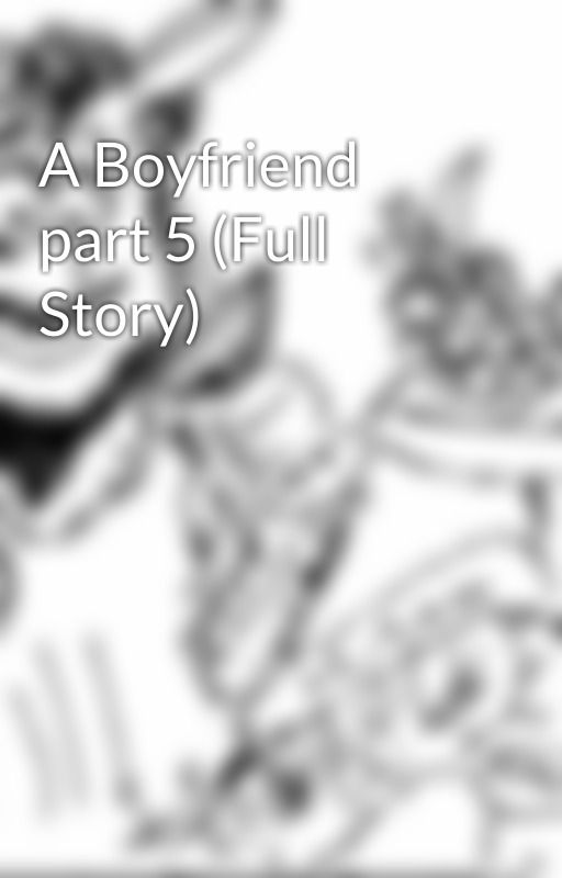 A Boyfriend part 5 (Full Story) by loobylou2014