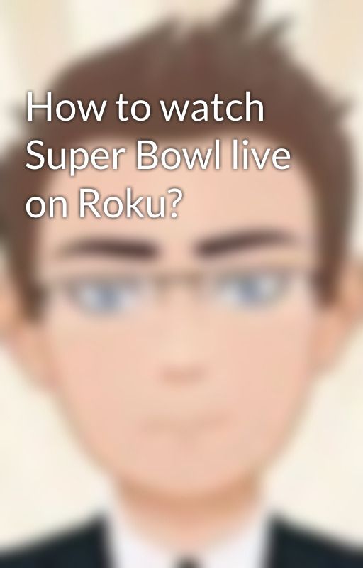 How to watch Super Bowl live on Roku? by marvinericksen