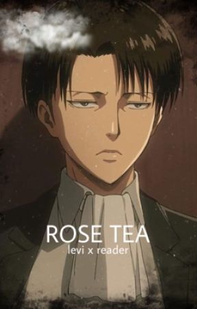 ROSE TEA - levi x reader (ONLY 4 CHAPTER - discontinued) by cupidloveseddie