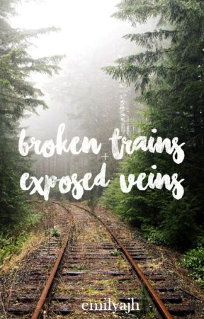 Broken Trains And Exposed Veins by emilyajh