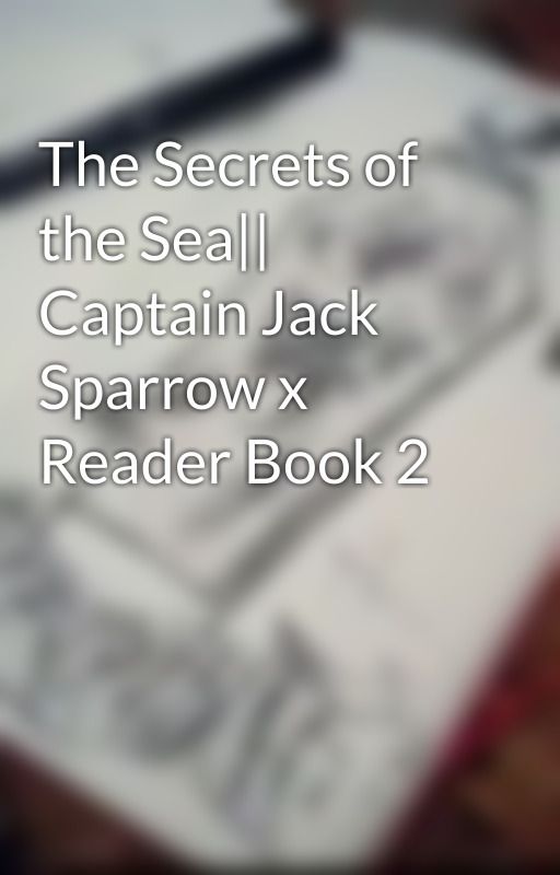 The Secrets of the Sea|| Captain Jack Sparrow x Reader Book 2 by b3n-1O