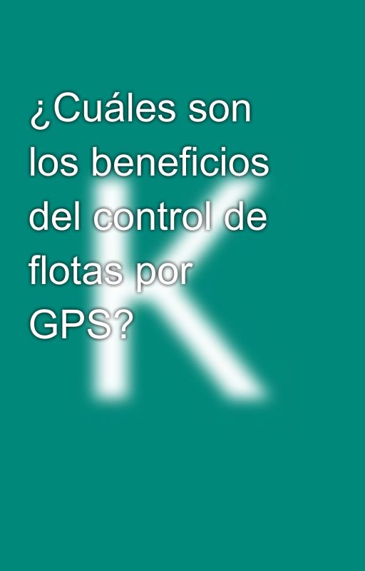 ¿Cuáles son los beneficios del control de flotas por GPS? by kyrieejax