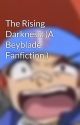 The Rising Darkness. (A Beyblade Fanfiction.) by BluefireProductions8