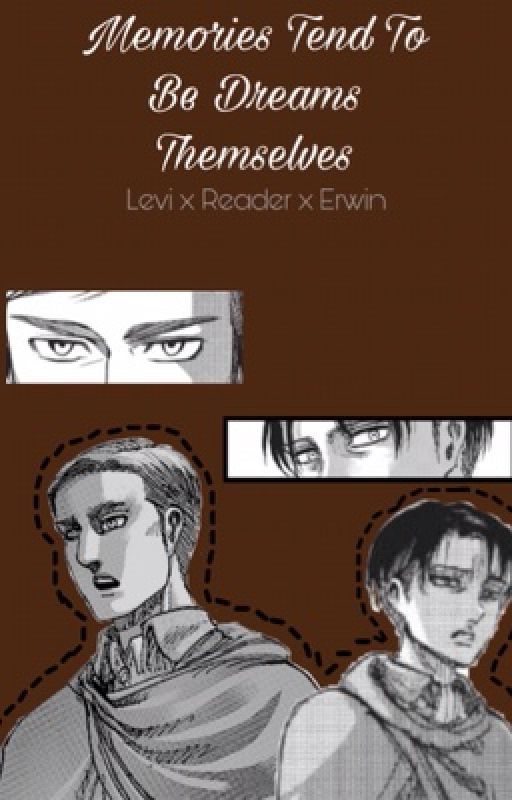 Memories Tend To Be Dreams Themselves[LEVI X READER X ERWIN] by leoriosmind