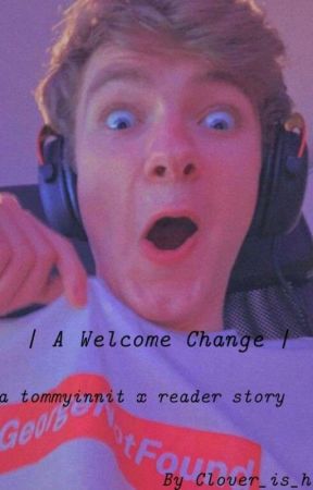 A Welcome Change | a tommyinnit x reader story by Clover_is_here