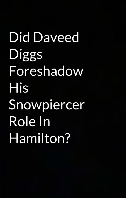 Did Daveed Diggs Foreshadow His Snowpiercer Role In Hamilton? by thats-all-folks