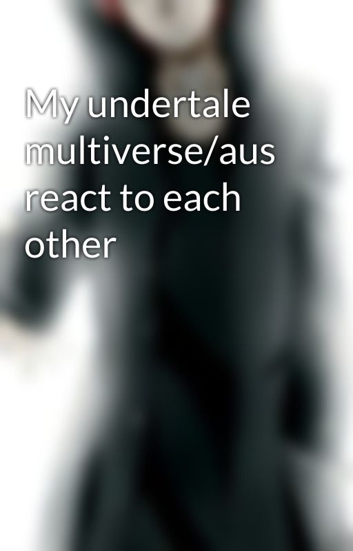 My undertale multiverse/aus react to each other by KarmaAkabane425