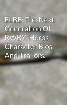 ELBE: The Next Generation Of RWBY. Heros Character Bios And Trailors. by NathanielFalen