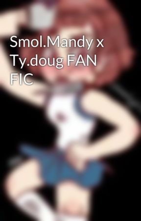 Smol.Mandy x Ty.doug FAN FIC by mandygirlart