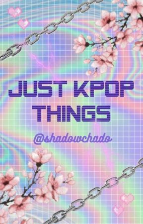 JUST KPOP THINGS by Shadowchado