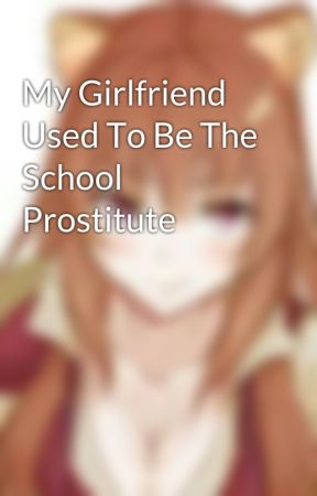 My Girlfriend Used To Be The School Prostitute by RaphtaliaNaufumi