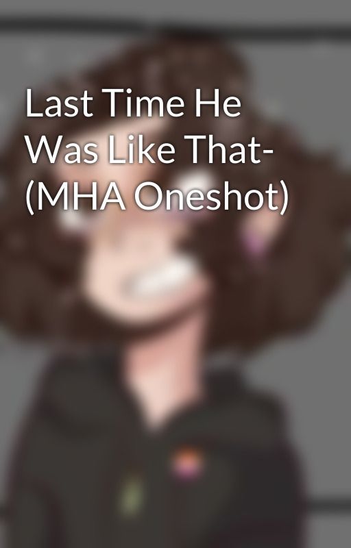 Last Time He Was Like That- (MHA Oneshot) by ThouRandomNerd