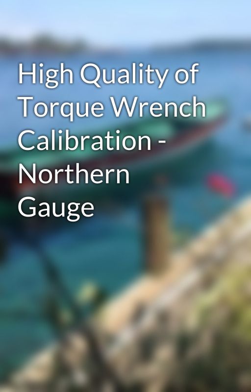 High Quality of Torque Wrench Calibration - Northern Gauge by alisaroy21