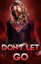 Don't Let Go - Supergirl x Reader (f) - COMPLETED - by simpingscar