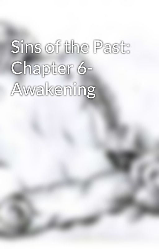 Sins of the Past: Chapter 6- Awakening by Drkstarfallen