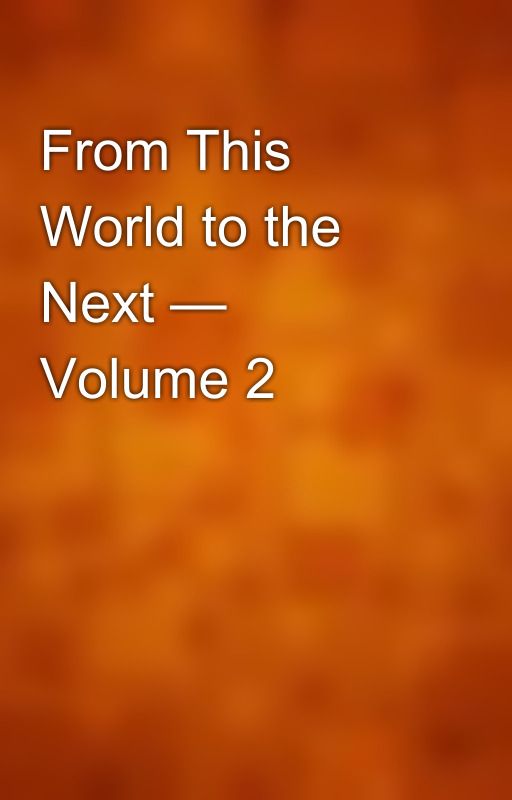 From This World to the Next — Volume 2 by gutenberg