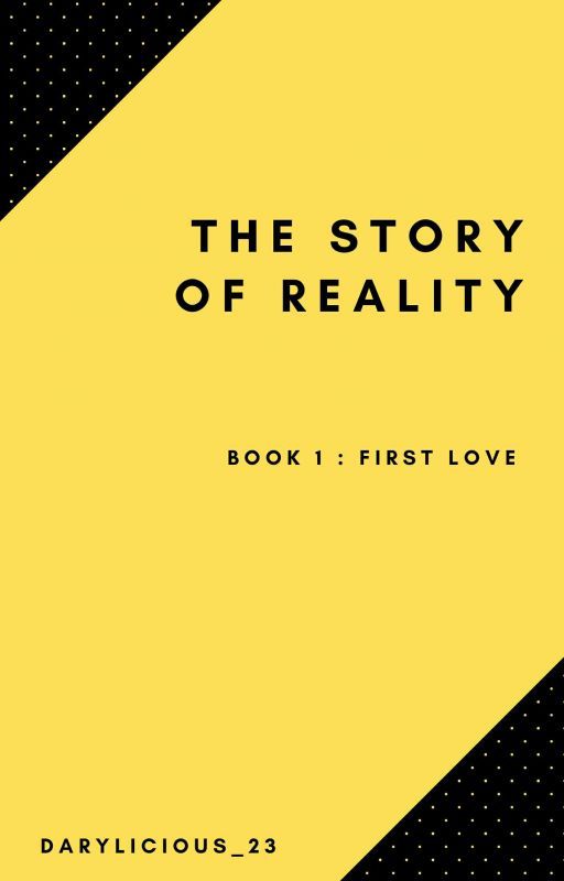 The Story Of Reality. (BOOK 1: First Love) by Darylicious_23