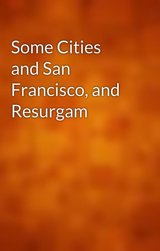 Some Cities and San Francisco, and Resurgam by gutenberg