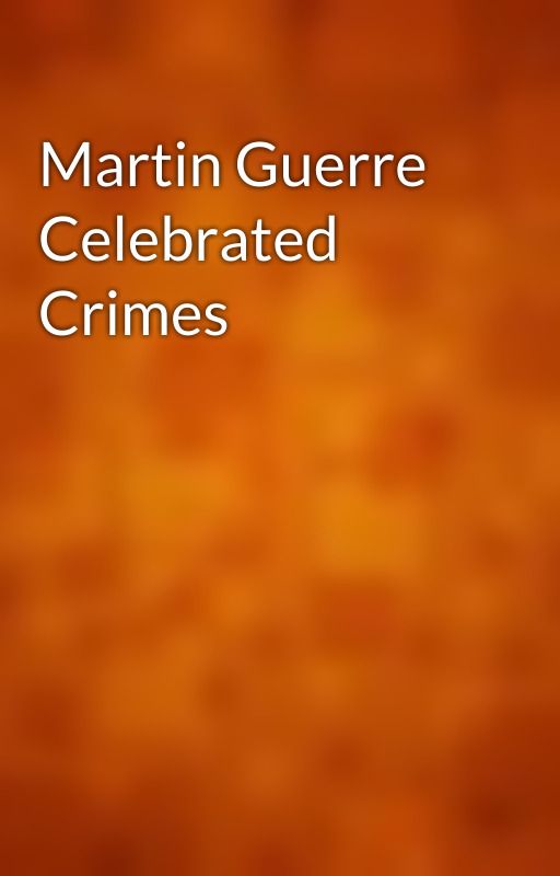 Martin Guerre Celebrated Crimes by gutenberg