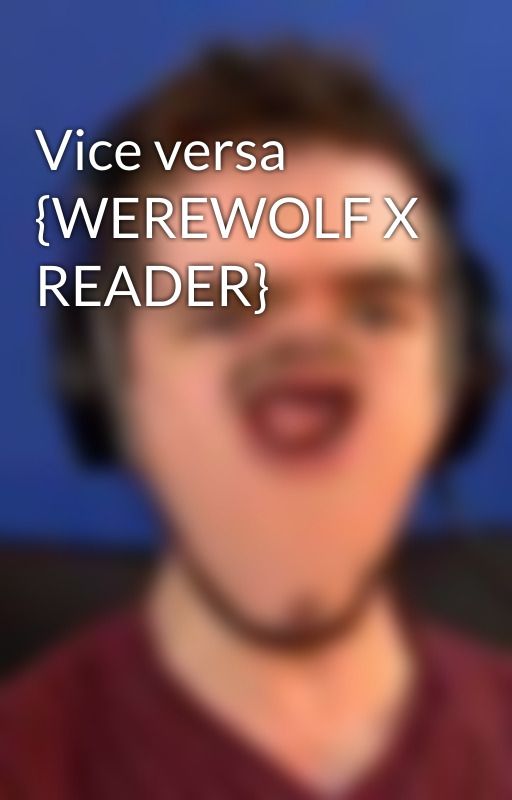 Vice versa  {WEREWOLF X READER} by Ivy_at_2am