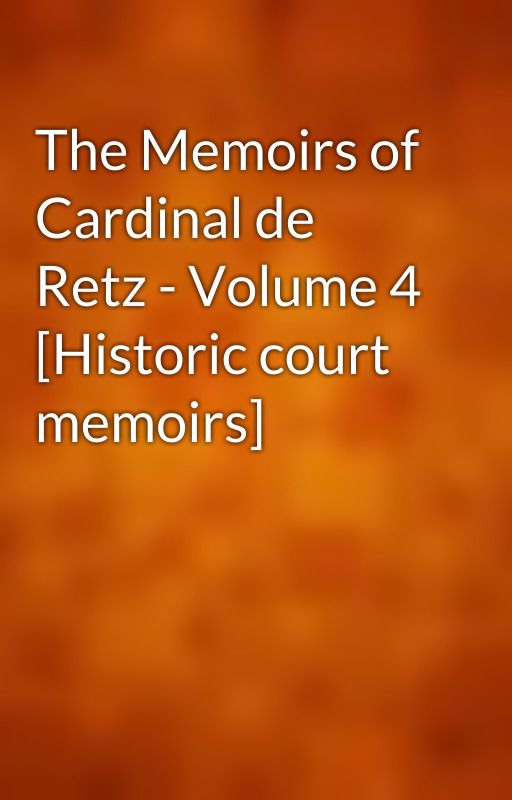 The Memoirs of Cardinal de Retz - Volume 4 [Historic court memoirs] by gutenberg