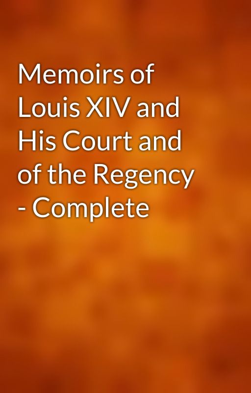 Memoirs of Louis XIV and His Court and of the Regency - Complete by gutenberg