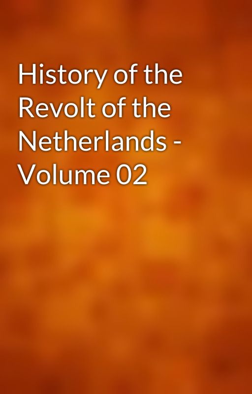 History of the Revolt of the Netherlands - Volume 02 by gutenberg