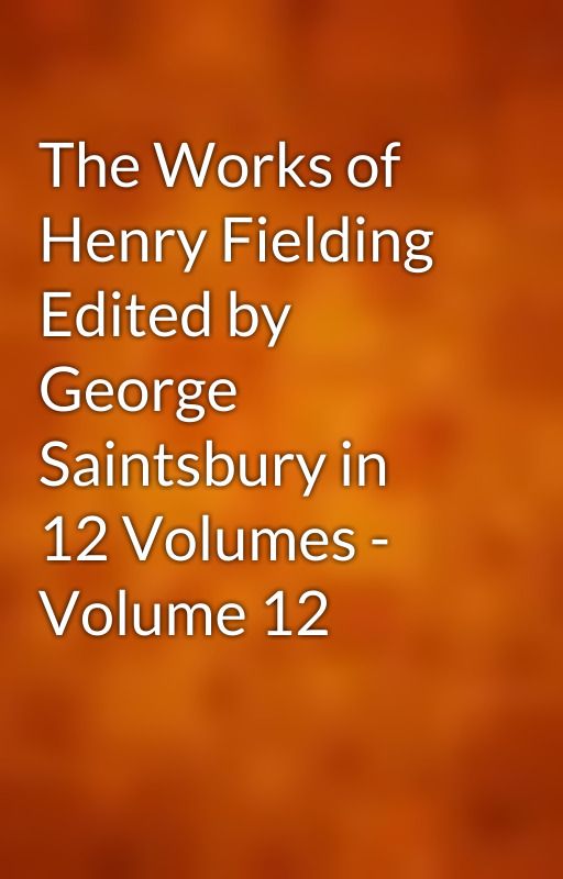 The Works of Henry Fielding Edited by George Saintsbury in 12 Volumes - Volume 12 by gutenberg