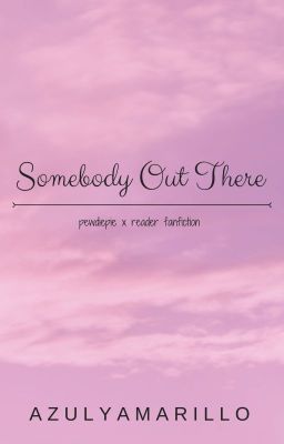 ✔ | Somebody Out There (Pewdiepie x Reader) --COMPLETED BOOK 1-- cover