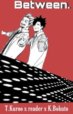 Between. | Bokuto x reader x Kuroo | cover