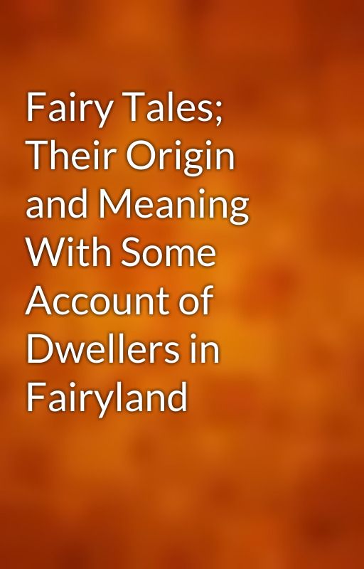 Fairy Tales; Their Origin and Meaning With Some Account of Dwellers in Fairyland by gutenberg