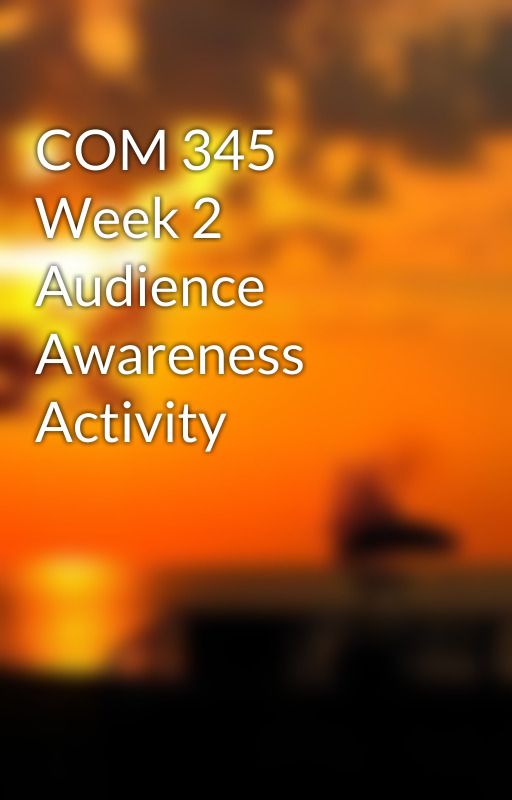 COM 345 Week 2 Audience Awareness Activity by lilileana1986