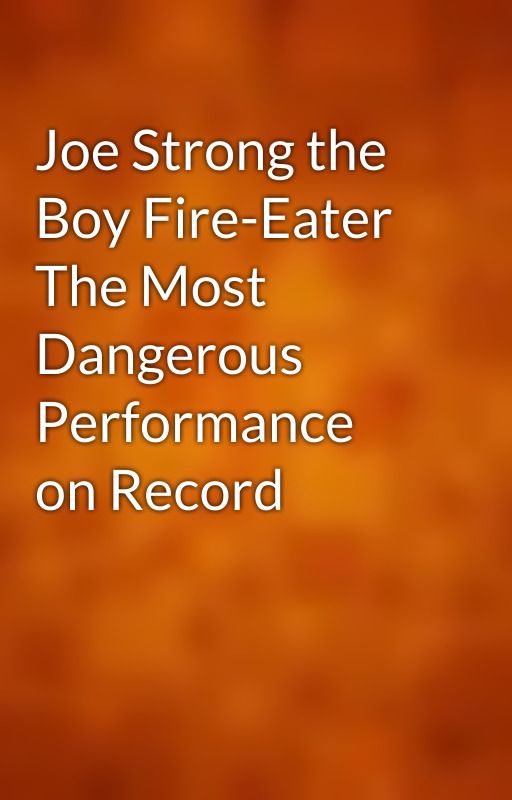 Joe Strong the Boy Fire-Eater The Most Dangerous Performance on Record by gutenberg