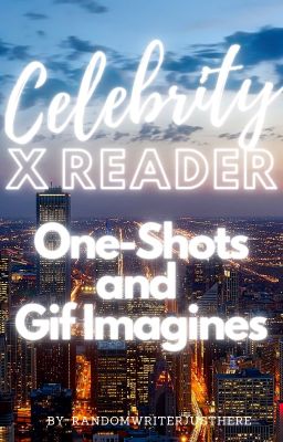 Celebrity x Reader One-Shots and Gif Imagines cover