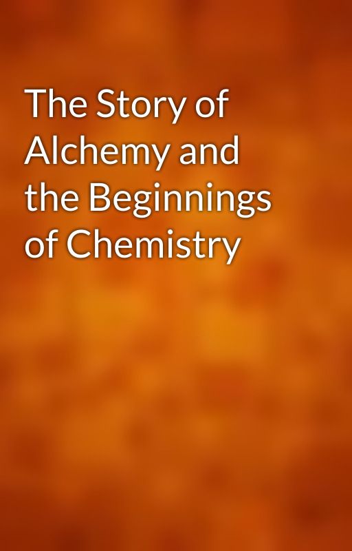 The Story of Alchemy and the Beginnings of Chemistry by gutenberg