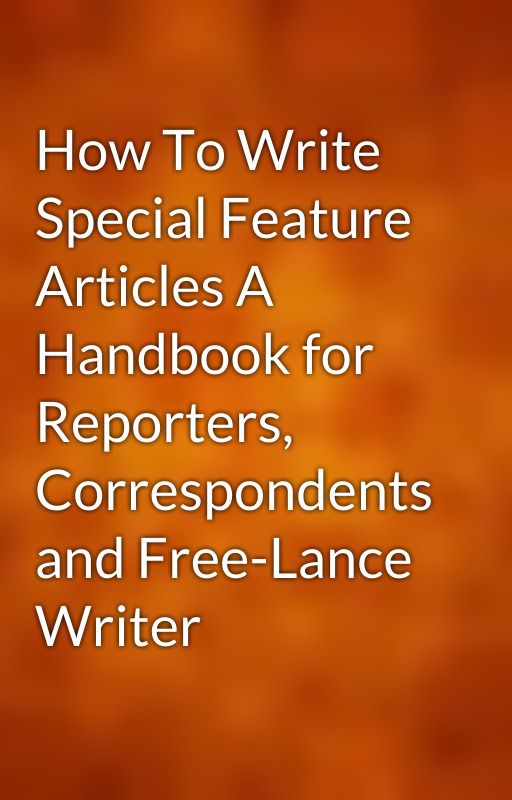 How To Write Special Feature Articles A Handbook for Reporters, Correspondents and Free-Lance Writer by gutenberg