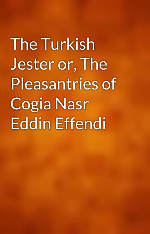 The Turkish Jester or, The Pleasantries of Cogia Nasr Eddin Effendi by gutenberg