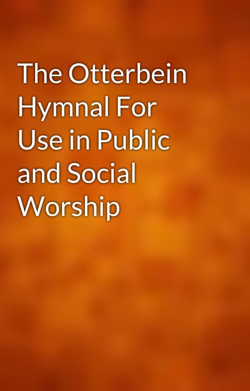 The Otterbein Hymnal For Use in Public and Social Worship by gutenberg