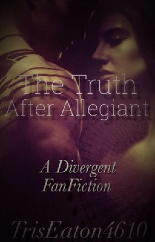 The Truth After Allegiant  by TrisEaton4610