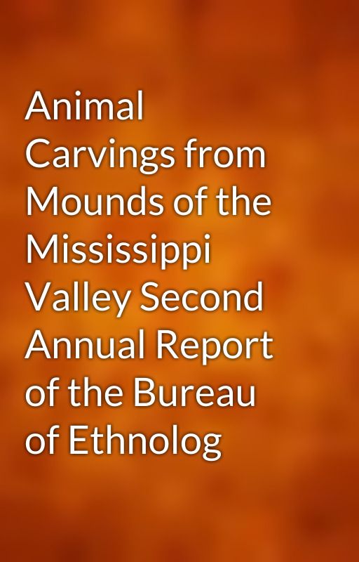 Animal Carvings from Mounds of the Mississippi Valley Second Annual Report of the Bureau of Ethnolog by gutenberg