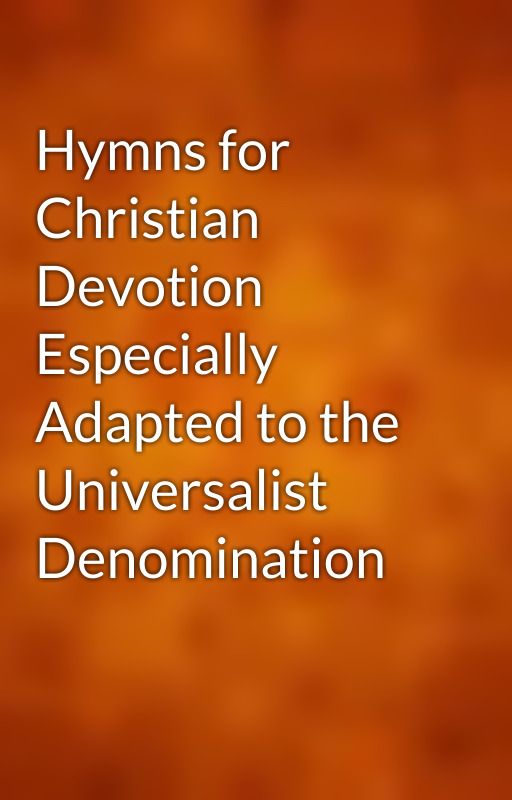 Hymns for Christian Devotion Especially Adapted to the Universalist Denomination by gutenberg