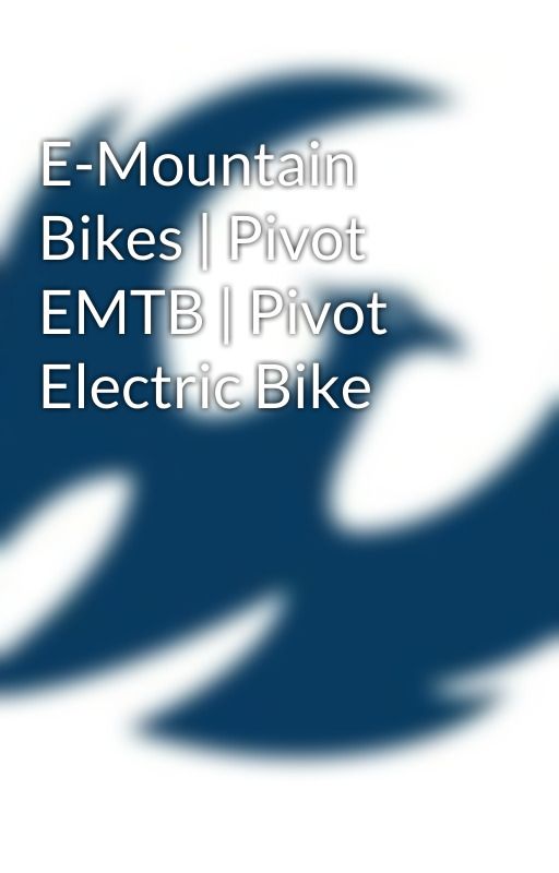 E-Mountain Bikes | Pivot EMTB | Pivot Electric Bike by pivotcycles