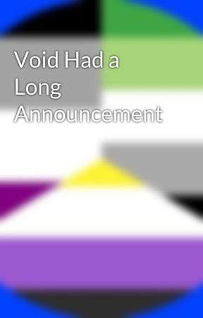 Void Had a Long Announcement by TheVoidIsMyHome