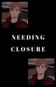 Needing Closure [✔️] by satookitsumtsum